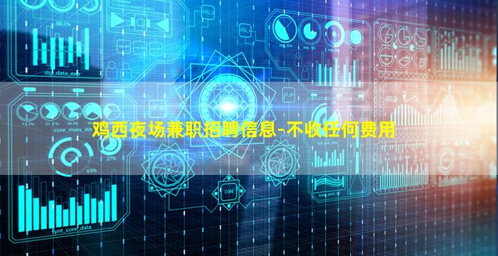 鸡西夜场兼职招聘信息-不收任何费用